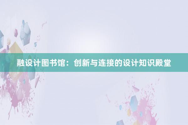 融设计图书馆：创新与连接的设计知识殿堂